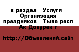  в раздел : Услуги » Организация праздников . Тыва респ.,Ак-Довурак г.